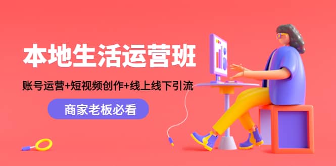 本地生活运营班：账号运营+短视频创作+线上线下Y.L，商家老板必看-廉价云资源网