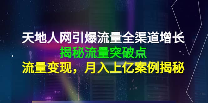 天地人网引爆流量全渠道增长：揭秘流量突然破点，流量变现-廉价云资源网