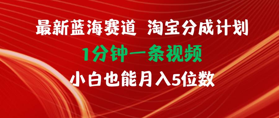 最新蓝海项目淘宝分成计划1分钟1条视频小白也能月入五位数-廉价云资源网