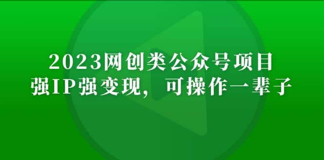 2023网创类公众号项目，强IP强变现，可操作一辈子-廉价云资源网