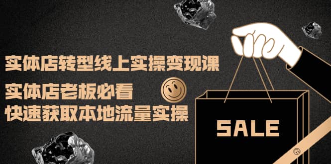 实体店转型线上实操变现课：实体店老板必看，快速获取本地流量实操-廉价云资源网
