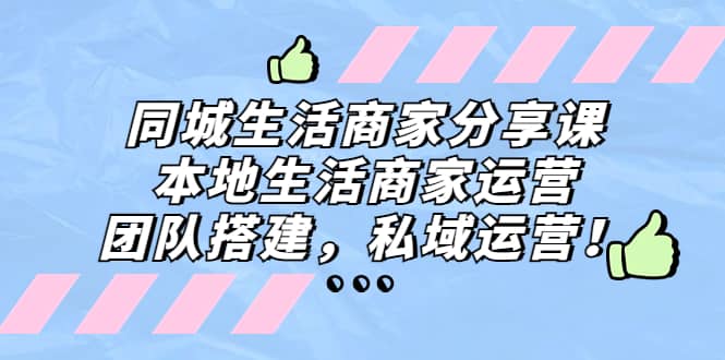 同城生活商家分享课：本地生活商家运营，团队搭建，私域运营-廉价云资源网