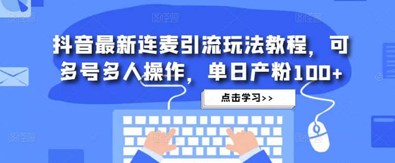 抖音最新连麦引流玩法教程，可多号多人操作-廉价云资源网