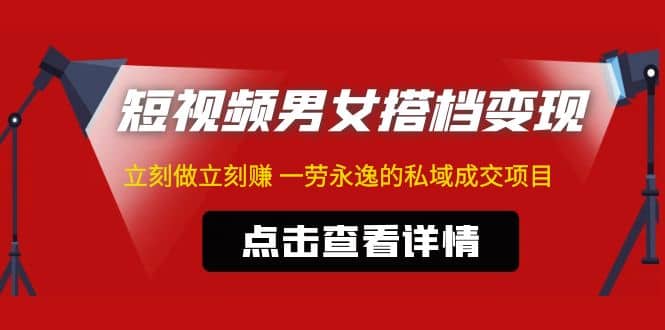 东哲·短视频男女搭档变现 立刻做立刻赚 一劳永逸的私域成交项目（不露脸）-廉价云资源网
