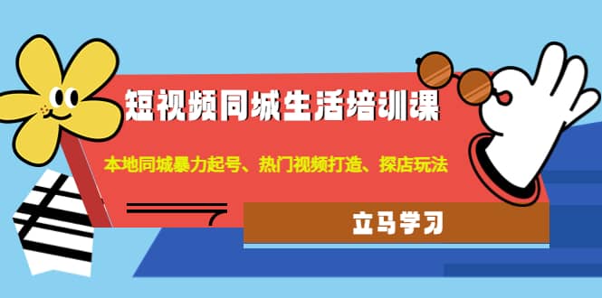 短视频同城生活培训课：本地同城暴力起号、热门视频打造、探店玩法-廉价云资源网