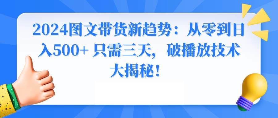 2024图文带货新趋势：从零到日入500+ 只需三天，破播放技术大揭秘！-廉价云资源网