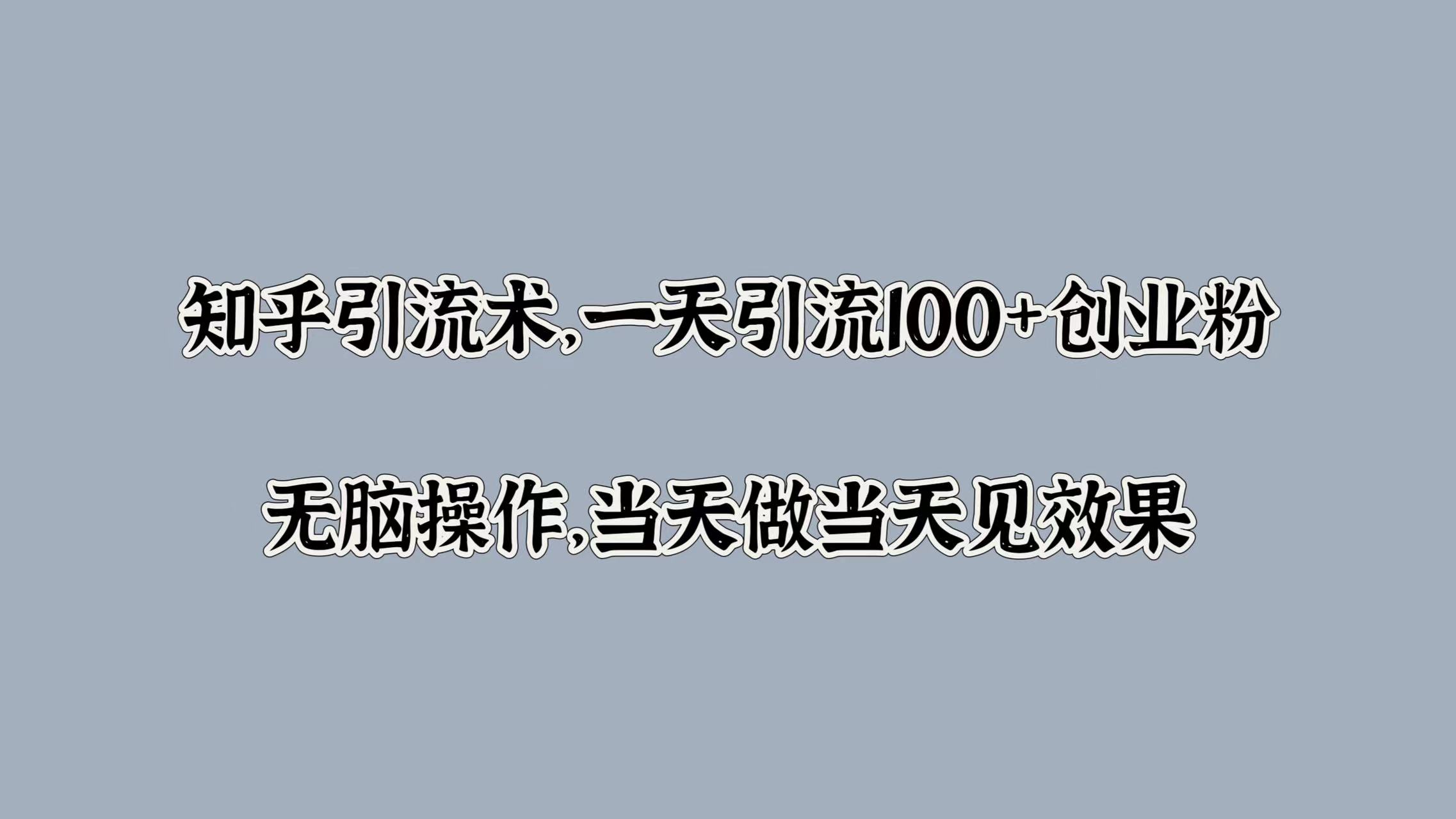 知乎引流术，一天引流100+创业粉，无脑操作，当天做当天见效果-廉价云资源网