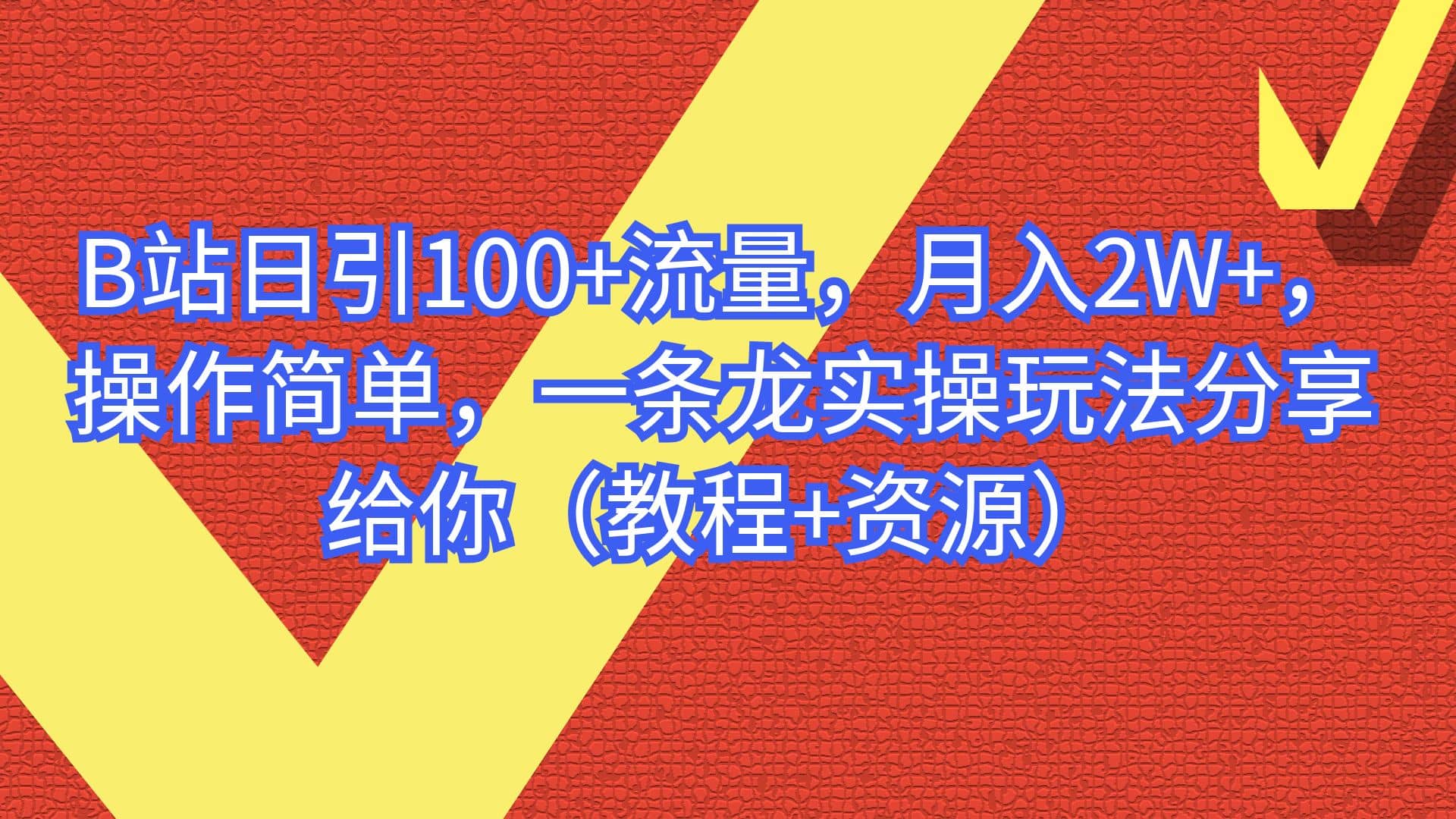 B站日引100+流量，月入2W+，操作简单，一条龙实操玩法分享给你（教程+资源）-廉价云资源网