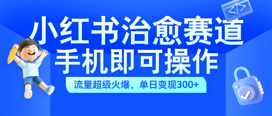 小红书治愈视频赛道，手机即可操作，蓝海项目简单无脑，单日可赚300+-廉价云资源网