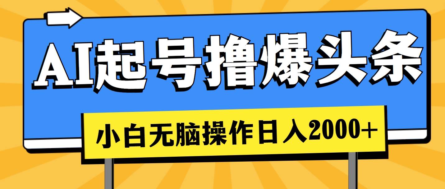 AI起号撸爆头条，小白也能操作，日入2000+-廉价云资源网