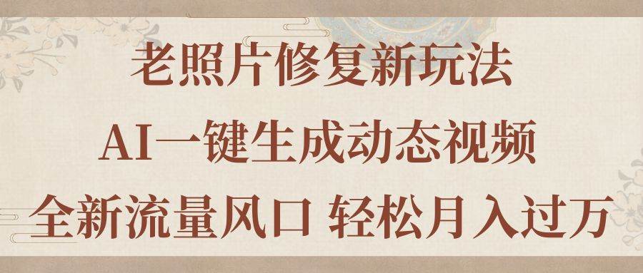 老照片修复新玩法，老照片AI一键生成动态视频 全新流量风口 轻松月入过万-廉价云资源网