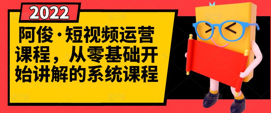 阿俊·短视频运营课程，从零基础开始讲解的系统课程-廉价云资源网