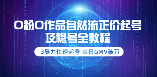 0粉0作品自然流正价起号及稳号全教程：3暴力快速起号 单日GMV破万-价值2980-廉价云资源网