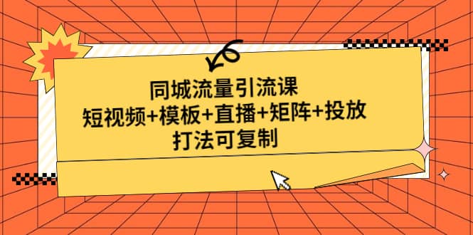 同城流量引流课：短视频+模板+直播+矩阵+投放，打法可复制(无水印)-廉价云资源网