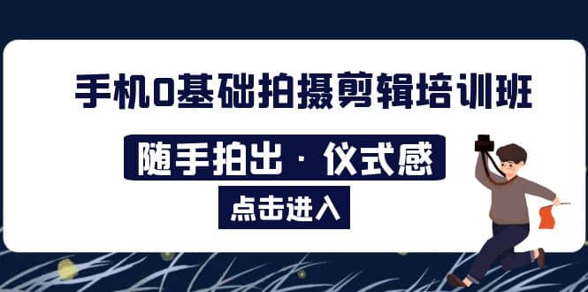 2023手机0基础拍摄剪辑培训班：随手拍出·仪式感-廉价云资源网