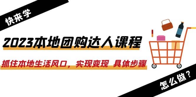 2023本地团购达人课程：抓住本地生活风口，实现变现 具体步骤（22节课）-廉价云资源网