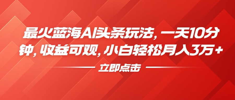 最火蓝海AI头条玩法，一天10分钟，收益可观，小白轻松月入3万+-廉价云资源网