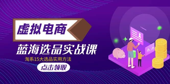 虚拟电商 · 蓝海选品实战课，淘系15大选品实用方法-廉价云资源网