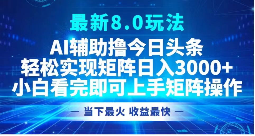 最新8.0玩法 AI辅助撸今日头条轻松实现矩阵日入3000+小白看完即可上手矩阵操作当下最火 收益最快-廉价云资源网