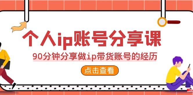 2023个人ip账号分享课，90分钟分享做ip带货账号的经历-廉价云资源网