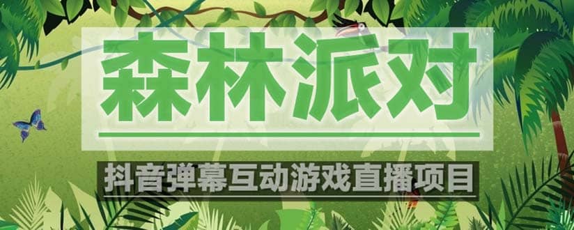 抖音森林派对直播项目，可虚拟人直播 抖音报白 实时互动直播【软件+教程】-廉价云资源网