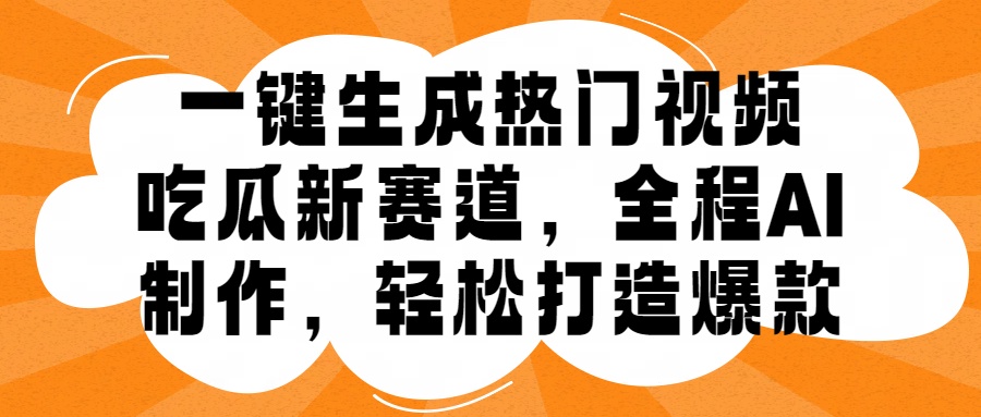 一键生成热门视频，新出的吃瓜赛道，小白上手无压力，AI制作很省心，轻轻松松打造爆款-廉价云资源网