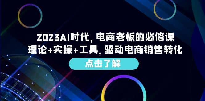 2023AI·时代，电商老板的必修课，理论+实操+工具，驱动电商销售转化-廉价云资源网