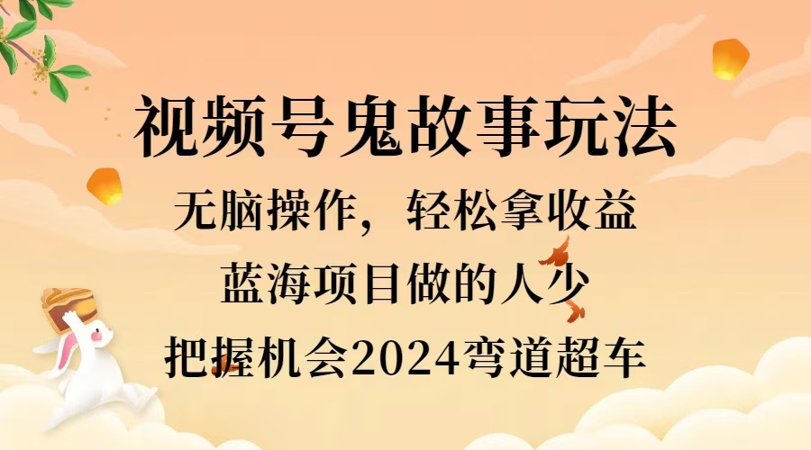 视频号冷门玩法，无脑操作，小白轻松上手拿收益，鬼故事流量爆火，轻松三位数，2024实现弯道超车-廉价云资源网