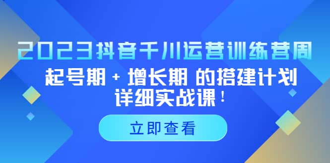2023抖音千川运营训练营，起号期+增长期 的搭建计划详细实战课-廉价云资源网