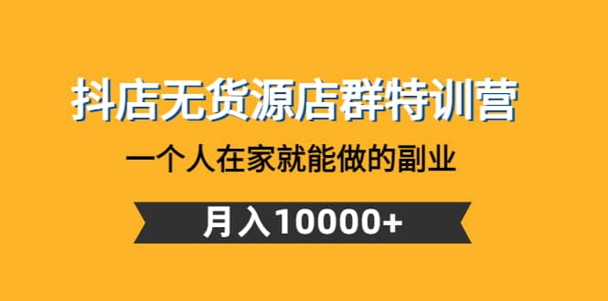 抖店无货源店群特训营：一个人在家就能做的副业-廉价云资源网