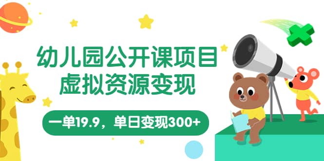 幼儿园公开课项目，虚拟资源变现，一单19.9，单日变现300+（教程+资料）-廉价云资源网