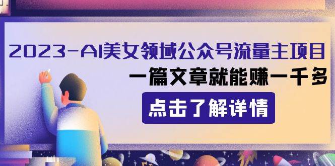 2023AI美女领域公众号流量主项目：一篇文章就能赚一千多-廉价云资源网