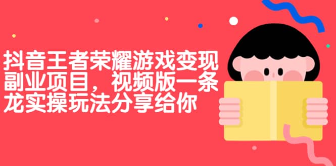 抖音王者荣耀游戏变现副业项目，视频版一条龙实操玩法分享给你-廉价云资源网