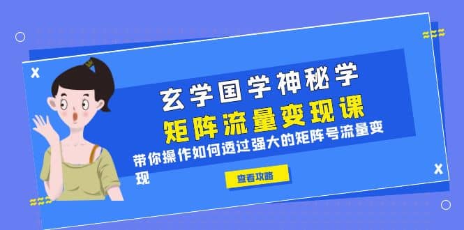 玄学国学神秘学矩阵·流量变现课，带你操作如何透过强大的矩阵号流量变现-廉价云资源网