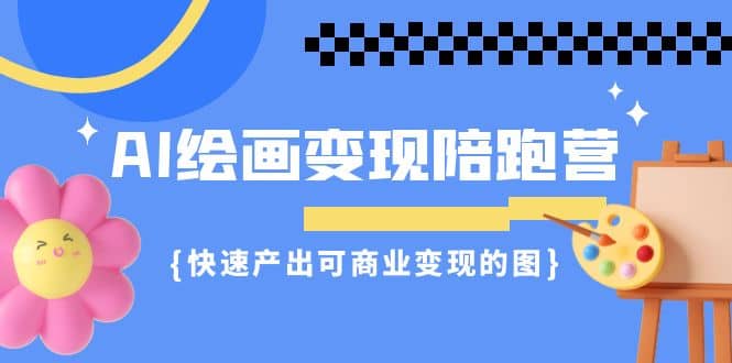 AI绘画·变现陪跑营，快速产出可商业变现的图（11节课）-廉价云资源网