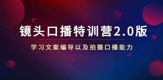镜头口播特训营2.0版，学习文案编导以及拍摄口播能力（50节课时）-廉价云资源网
