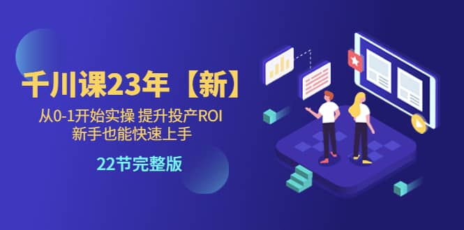 千川课23年【新】从0-1开始实操 提升投产ROI 新手也能快速上手 22节完整版-廉价云资源网