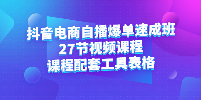 抖音电商自播爆单速成班：27节视频课程+课程配套工具表格-廉价云资源网