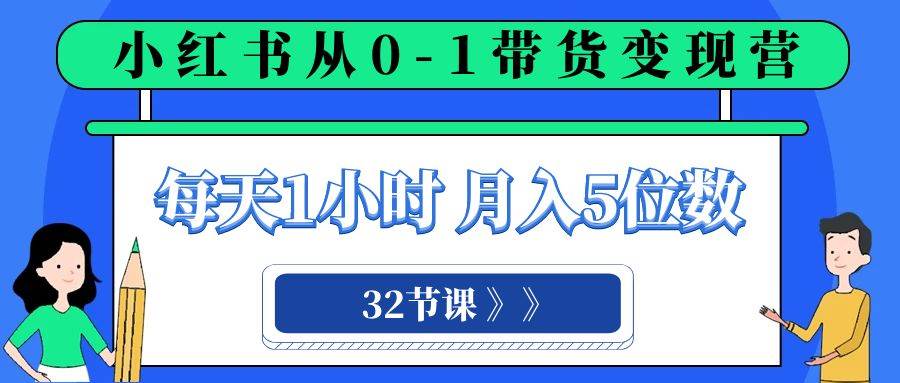 小红书 0-1带货变现营，每天1小时，轻松月入5位数（32节课）-廉价云资源网