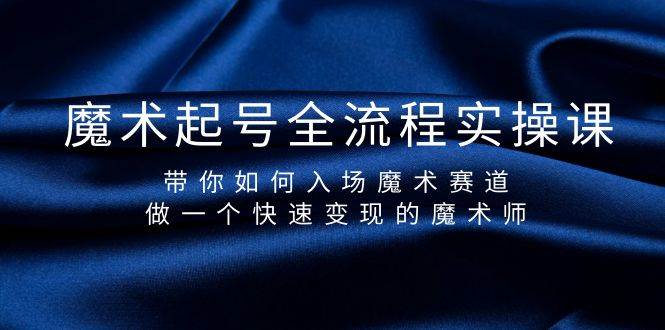 魔术起号全流程实操课，带你如何入场魔术赛道，做一个快速变现的魔术师-廉价云资源网
