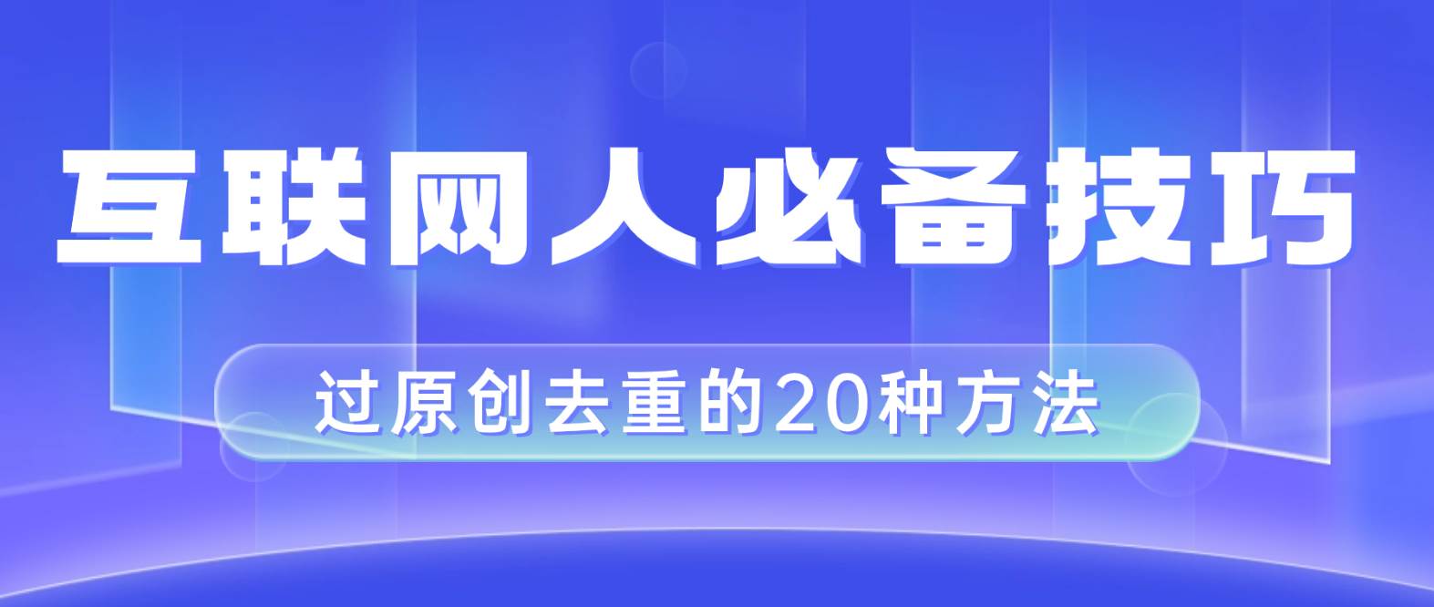 互联网人的必备技巧，剪映视频剪辑的20种去重方法，小白也能通过二创过原创-廉价云资源网
