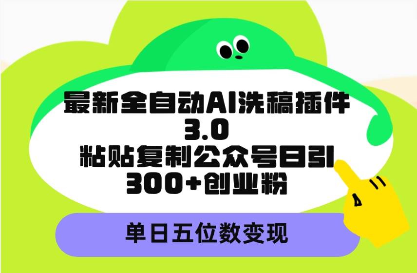 最新全自动AI洗稿插件3.0，粘贴复制公众号日引300+创业粉，单日五位数变现-廉价云资源网