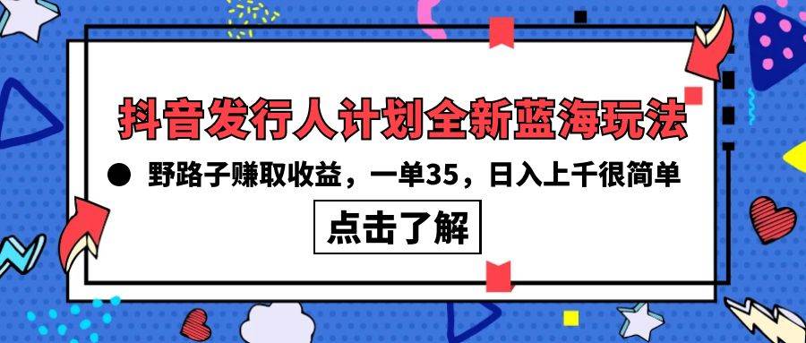 抖音发行人计划全新蓝海玩法，野路子赚取收益，一单35，日入上千很简单!-廉价云资源网