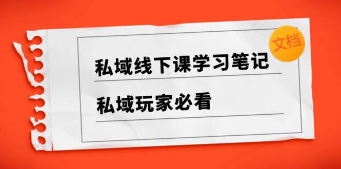 私域线下课学习笔记，私域玩家必看【文档】-廉价云资源网