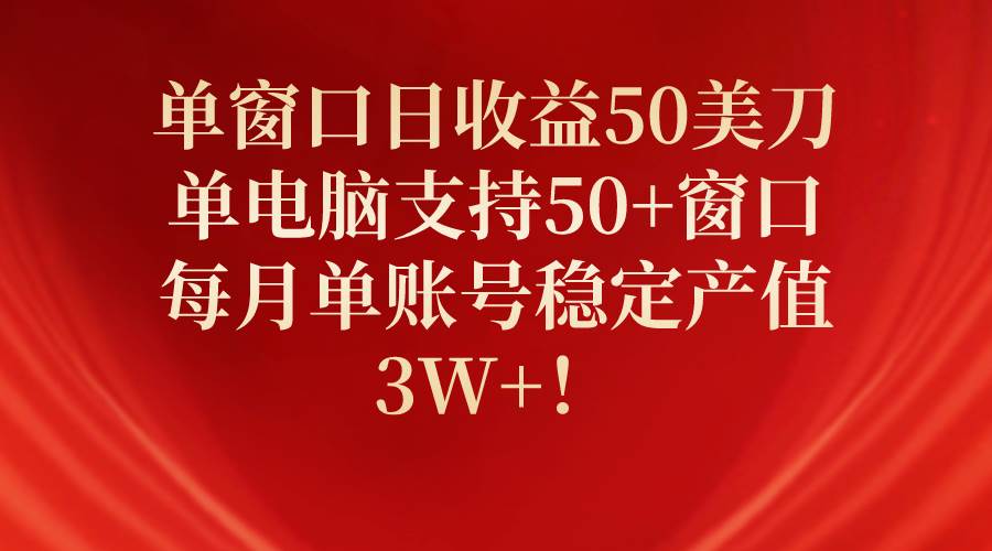 单窗口日收益50美刀，单电脑支持50+窗口，每月单账号稳定产值3W+！-廉价云资源网