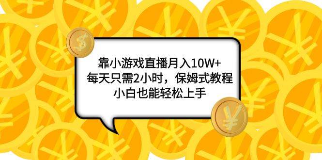 靠小游戏直播月入10W+，每天只需2小时，保姆式教程，小白也能轻松上手-廉价云资源网