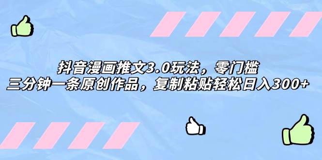 抖音漫画推文3.0玩法，零门槛，三分钟一条原创作品，复制粘贴轻松日入300+-廉价云资源网