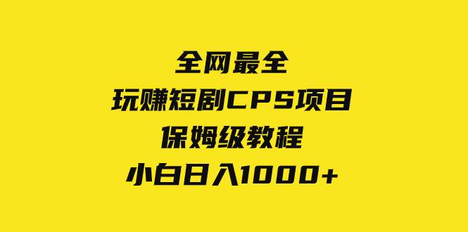 全网最全，玩赚短剧CPS项目保姆级教程，小白日入1000+-廉价云资源网