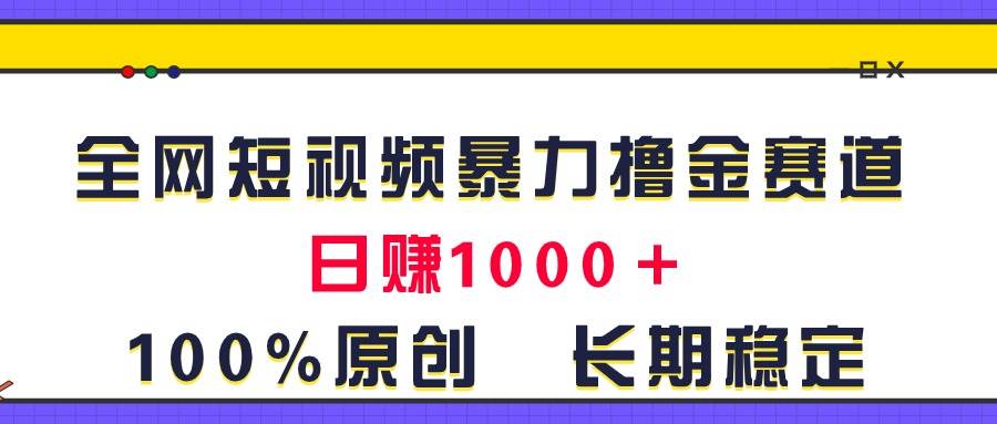全网短视频暴力撸金赛道，日入1000＋！原创玩法，长期稳定-廉价云资源网