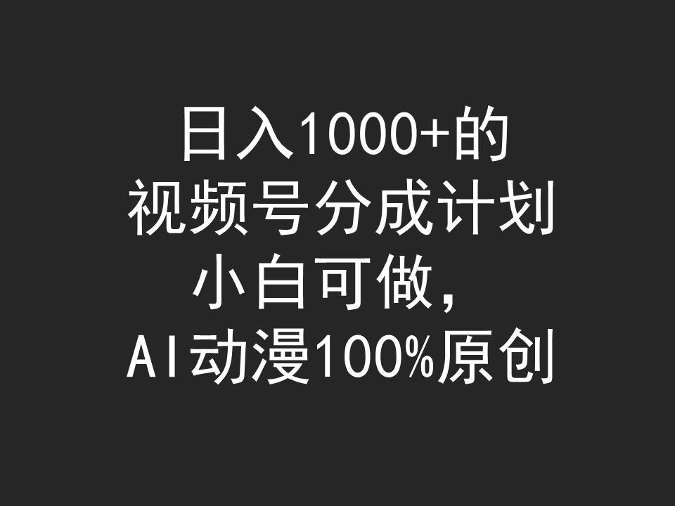 日入1000+的视频号分成计划，小白可做，AI动漫100%原创-廉价云资源网